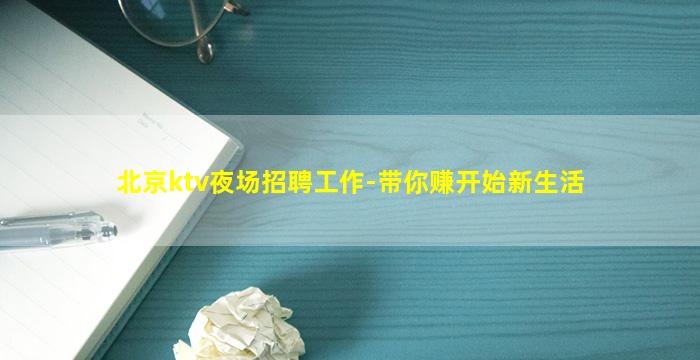 北京ktv夜场招聘工作-带你赚开始新生活