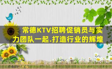 常德KTV招聘促销员与实力团队一起.打造行业的辉煌